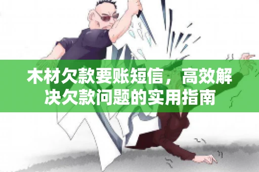 木材欠款要账短信，高效解决欠款问题的实用指南