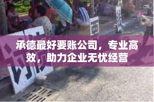 承德最好要账公司，专业高效，助力企业无忧经营