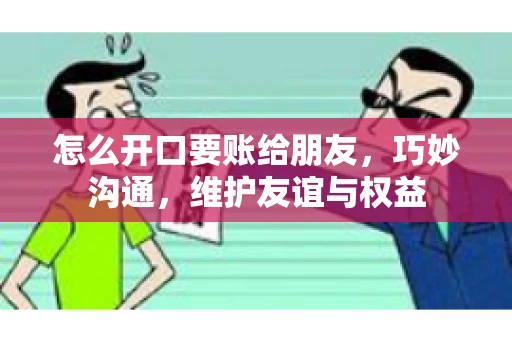 怎么开口要账给朋友，巧妙沟通，维护友谊与权益