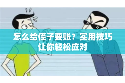 怎么给侄子要账？实用技巧让你轻松应对