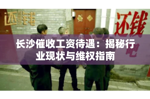 长沙催收工资待遇：揭秘行业现状与维权指南