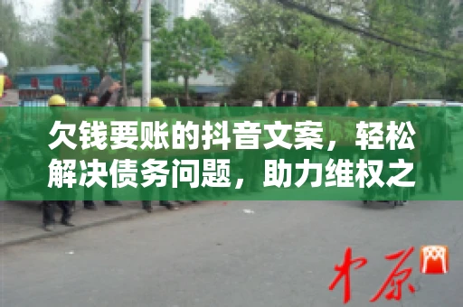 欠钱要账的抖音文案，轻松解决债务问题，助力维权之路