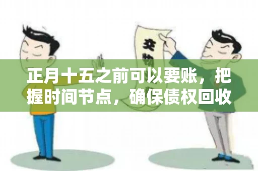 正月十五之前可以要账，把握时间节点，确保债权回收