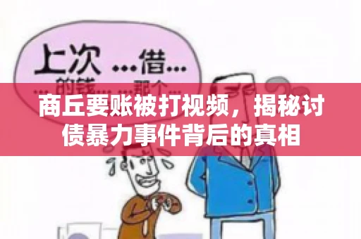 商丘要账被打视频，揭秘讨债暴力事件背后的真相