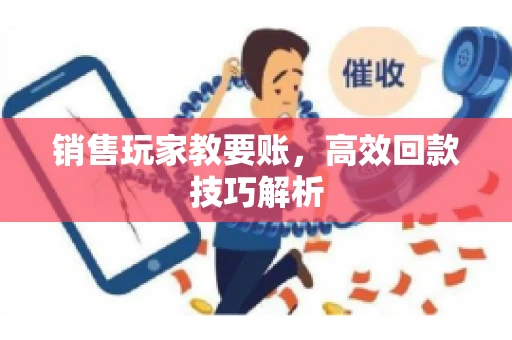 销售玩家教要账，高效回款技巧解析