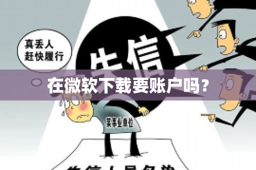 在微软下载要账户吗? 在微软下载要账户吗?