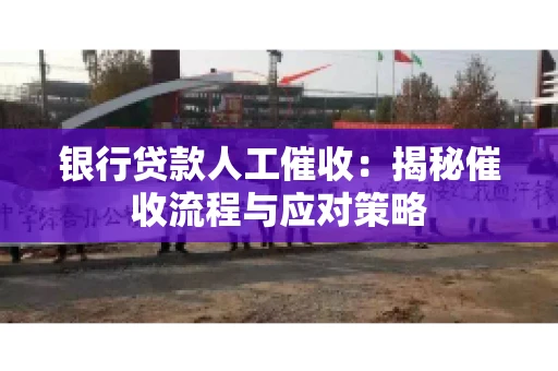 银行贷款人工催收：揭秘催收流程与应对策略