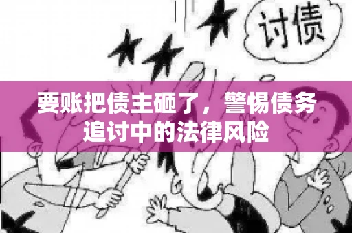 要账把债主砸了，警惕债务追讨中的法律风险