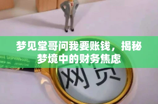 梦见堂哥问我要账钱,揭秘梦境中的财务焦虑 梦见堂哥问我要账钱,揭秘梦境中的财务焦虑