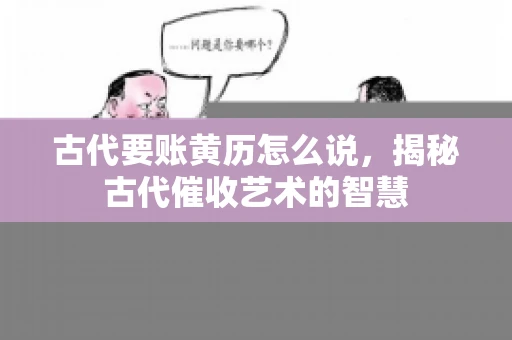古代要账黄历怎么说，揭秘古代催收艺术的智慧