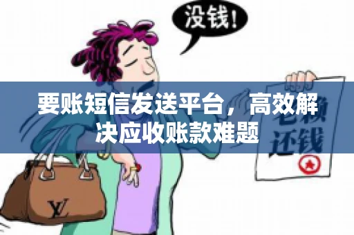 要账短信发送平台，高效解决应收账款难题