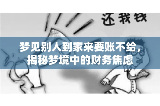 梦见别人到家来要账不给,揭秘梦境中的财务焦虑 梦见别人到家来要账不给,揭秘梦境中的财务焦虑