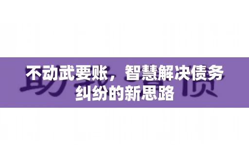 不动武要账，智慧解决债务纠纷的新思路