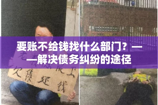 要账不给钱找什么部门？——解决债务纠纷的途径
