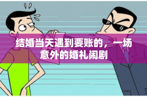 结婚当天遇到要账的，一场意外的婚礼闹剧