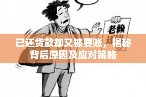 已还货款却又被要账，揭秘背后原因及应对策略
