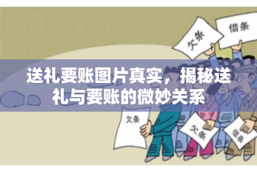 送礼要账图片真实，揭秘送礼与要账的微妙关系