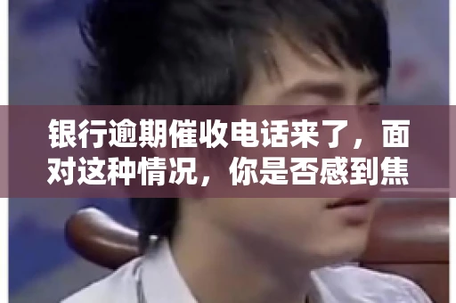 银行逾期催收电话来了，面对这种情况，你是否感到焦虑和无助？别担心，今天我们就来聊聊这个话题，帮你了解银行逾期催收的相关知识，教你如何应对。