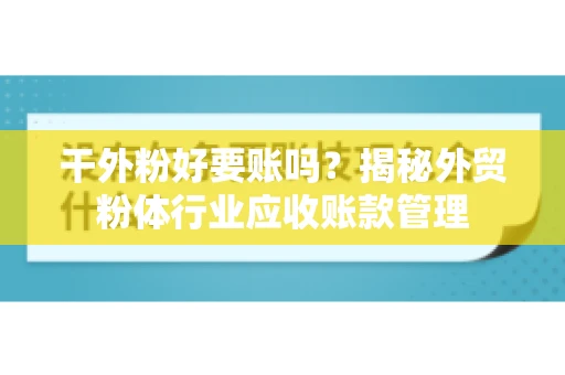 干外粉好要账吗？揭秘外贸粉体行业应收账款管理