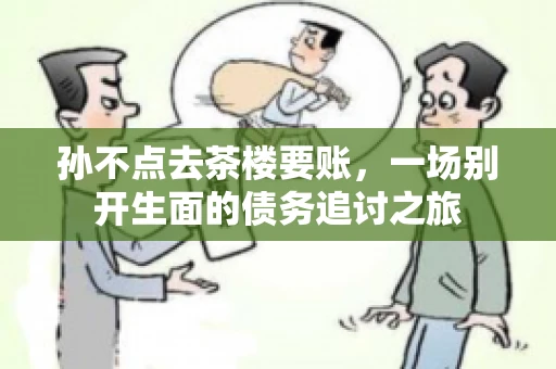 孙不点去茶楼要账，一场别开生面的债务追讨之旅