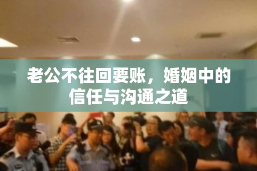 老公不往回要账，婚姻中的信任与沟通之道