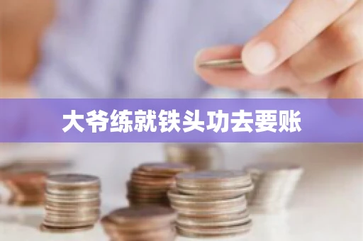 大爷练就铁头功去要账