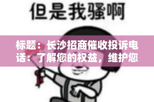 标题：长沙招商催收投诉电话：了解您的权益，维护您的利益