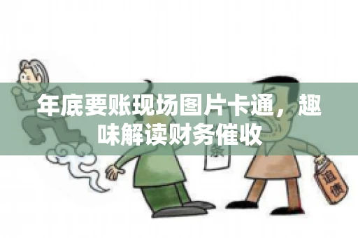 年底要账现场图片卡通，趣味解读财务催收
