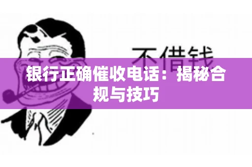 银行正确催收电话：揭秘合规与技巧