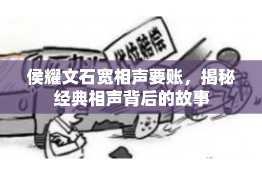 侯耀文石宽相声要账，揭秘经典相声背后的故事