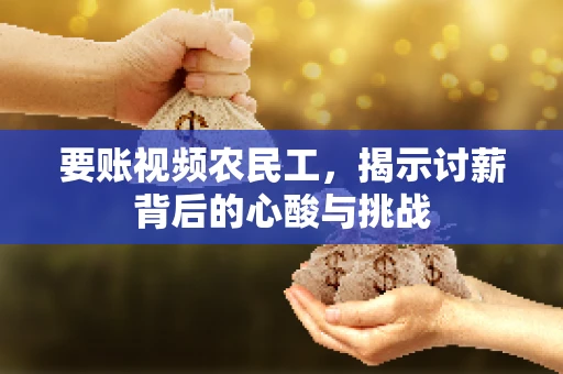 要账视频农民工，揭示讨薪背后的心酸与挑战