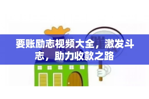 要账励志视频大全，激发斗志，助力收款之路