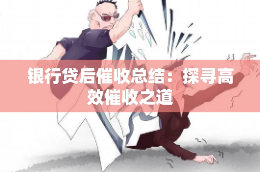 银行贷后催收总结：探寻高效催收之道
