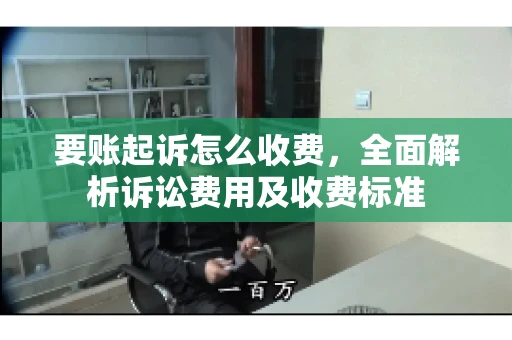 要账起诉怎么收费，全面解析诉讼费用及收费标准