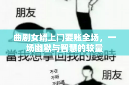 曲剧女婿上门要账全场，一场幽默与智慧的较量