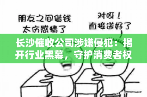 长沙催收公司涉嫌侵犯：揭开行业黑幕，守护消费者权益