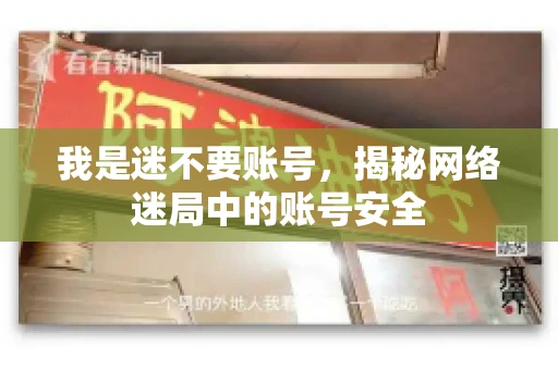我是迷不要账号，揭秘网络迷局中的账号安全