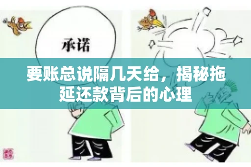 要账总说隔几天给,揭秘拖延还款背后的心理 要账总说隔几天给,揭秘拖延还款背后的心理