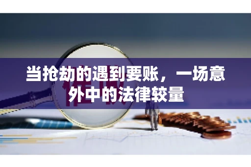 当抢劫的遇到要账，一场意外中的法律较量