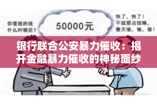 银行联合公安暴力催收：揭开金融暴力催收的神秘面纱