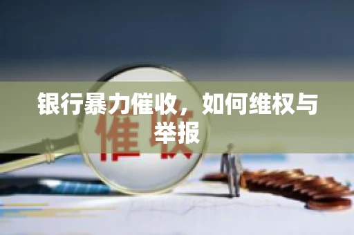 银行暴力催收，如何维权与举报
