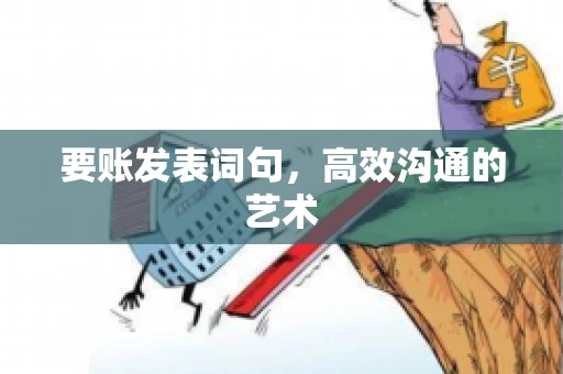 要账发表词句,高效沟通的艺术 要账发表词句,高效沟通的艺术