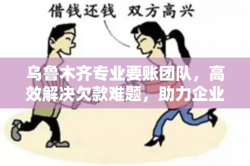 乌鲁木齐专业要账团队,高效解决欠款难题,助力企业稳健发展 乌鲁木齐专业要账团队,高效解决欠款难题,助力企业稳健发展