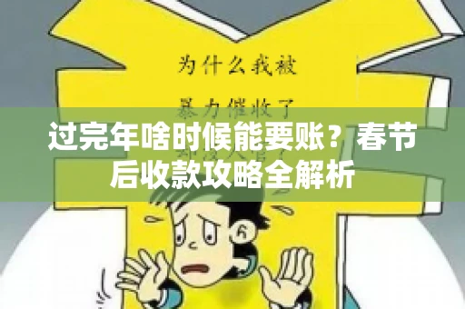 过完年啥时候能要账？春节后收款攻略全解析
