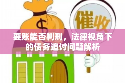 要账能否判刑，法律视角下的债务追讨问题解析