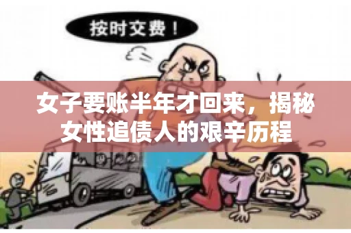 女子要账半年才回来，揭秘女性追债人的艰辛历程