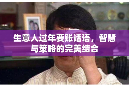 生意人过年要账话语，智慧与策略的完美结合