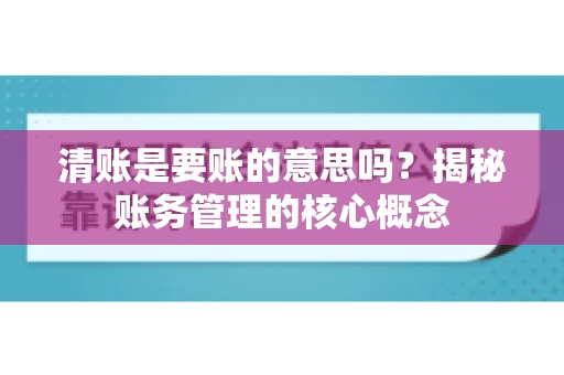 清账是要账的意思吗？揭秘账务管理的核心概念