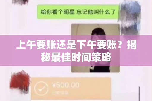 上午要账还是下午要账?揭秘最佳时间策略 上午要账还是下午要账?揭秘最佳时间策略