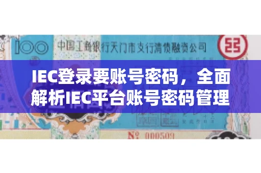 IEC登录要账号密码，全面解析IEC平台账号密码管理